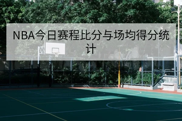 NBA今日赛程比分与场均得分统计